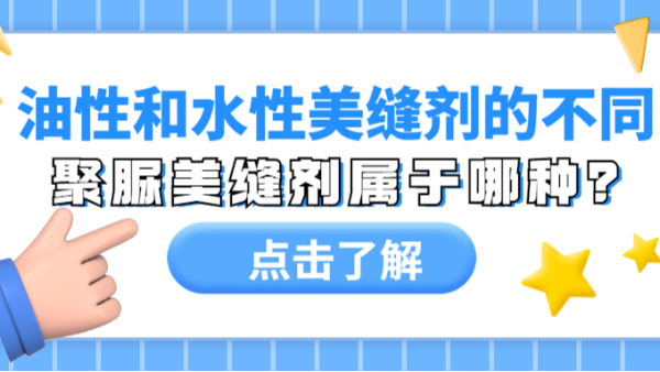 油性美缝剂和水性美缝剂有什么区别？聚脲美缝剂属于哪种？